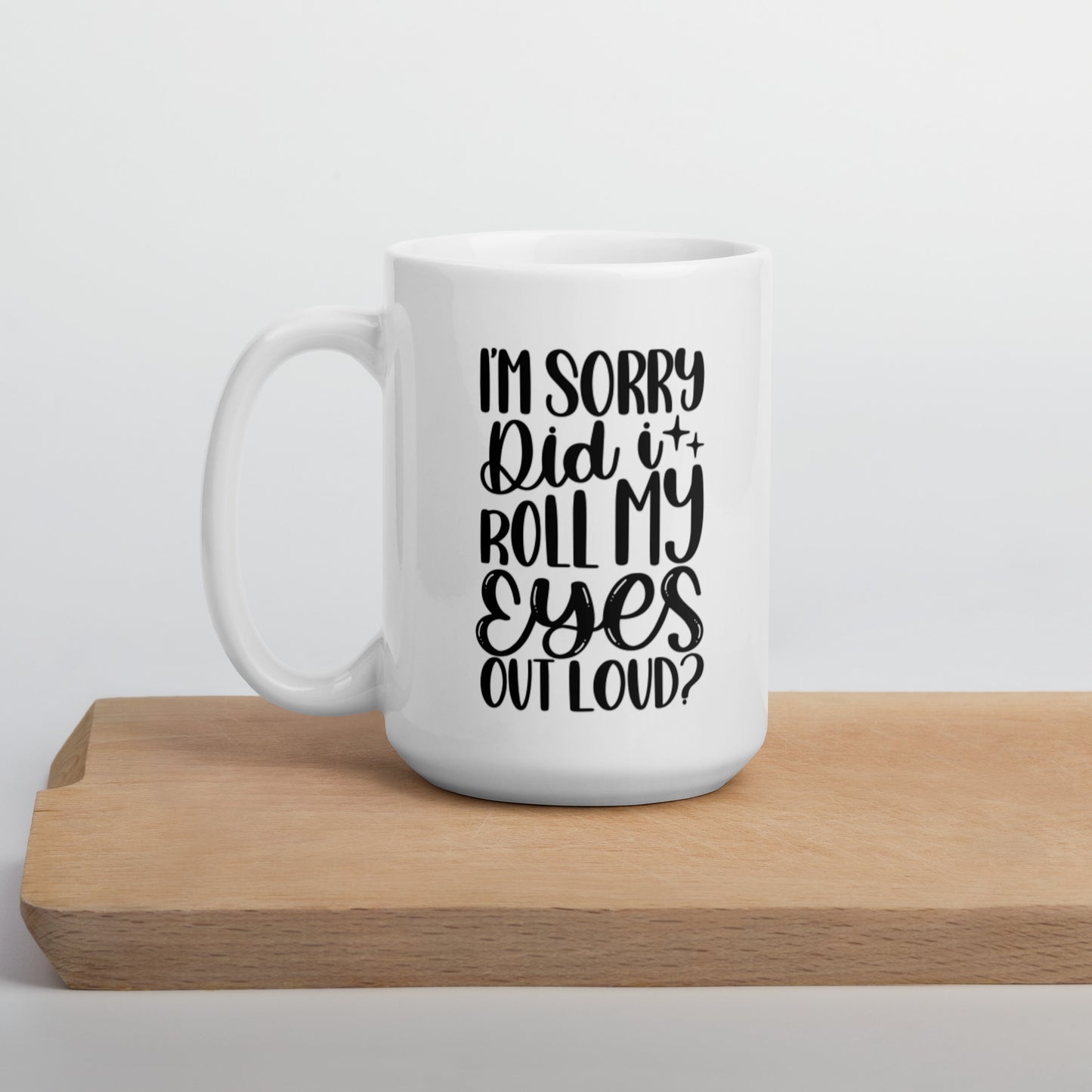 I’m Sorry Did I Roll My Eyes Out Loud White glossy mug White Coffee Mug