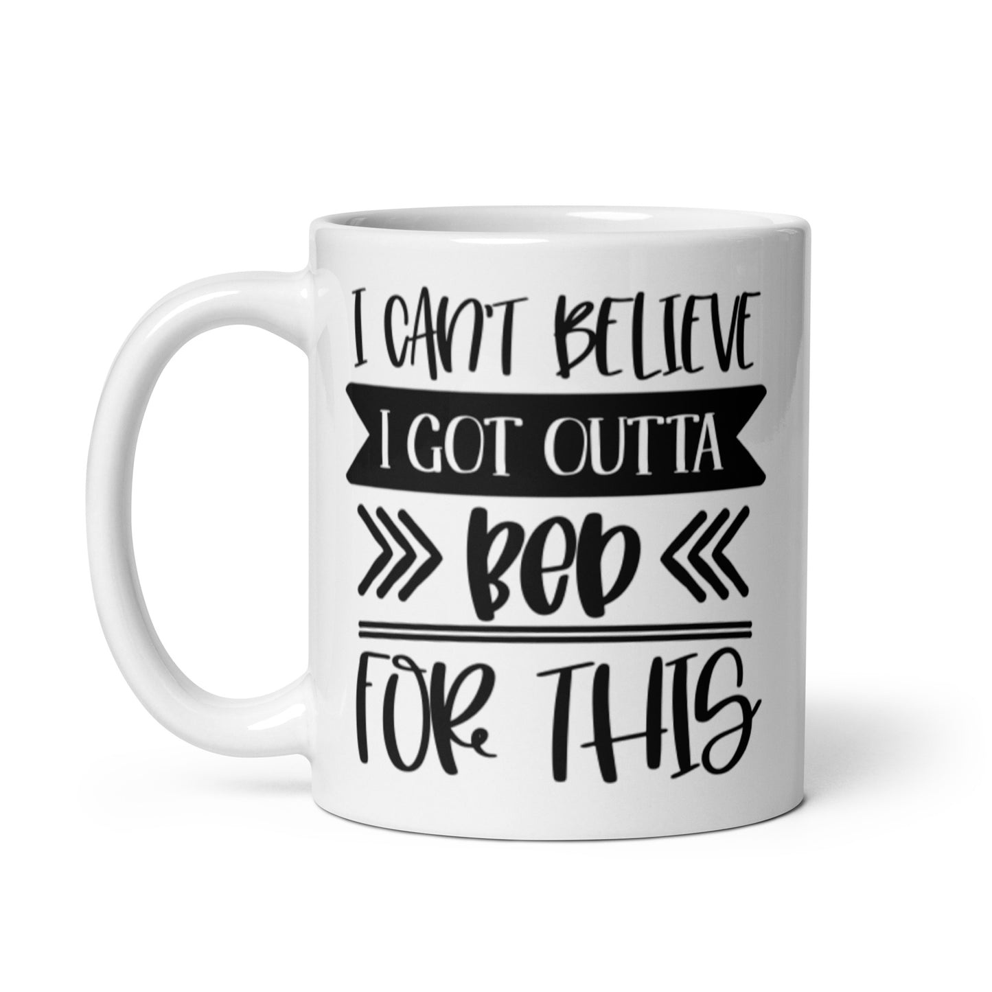 I Can't Believe I Got Outta Bed for This White glossy mug