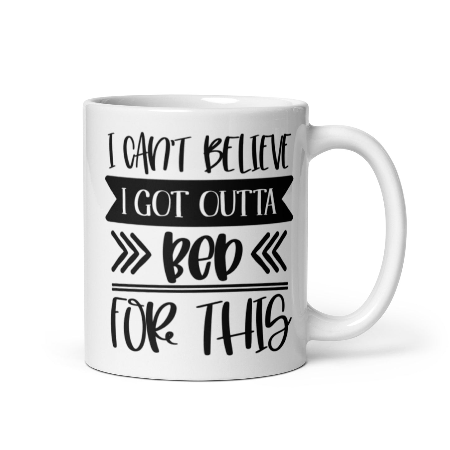 I Can't Believe I Got Outta Bed for This White glossy mug