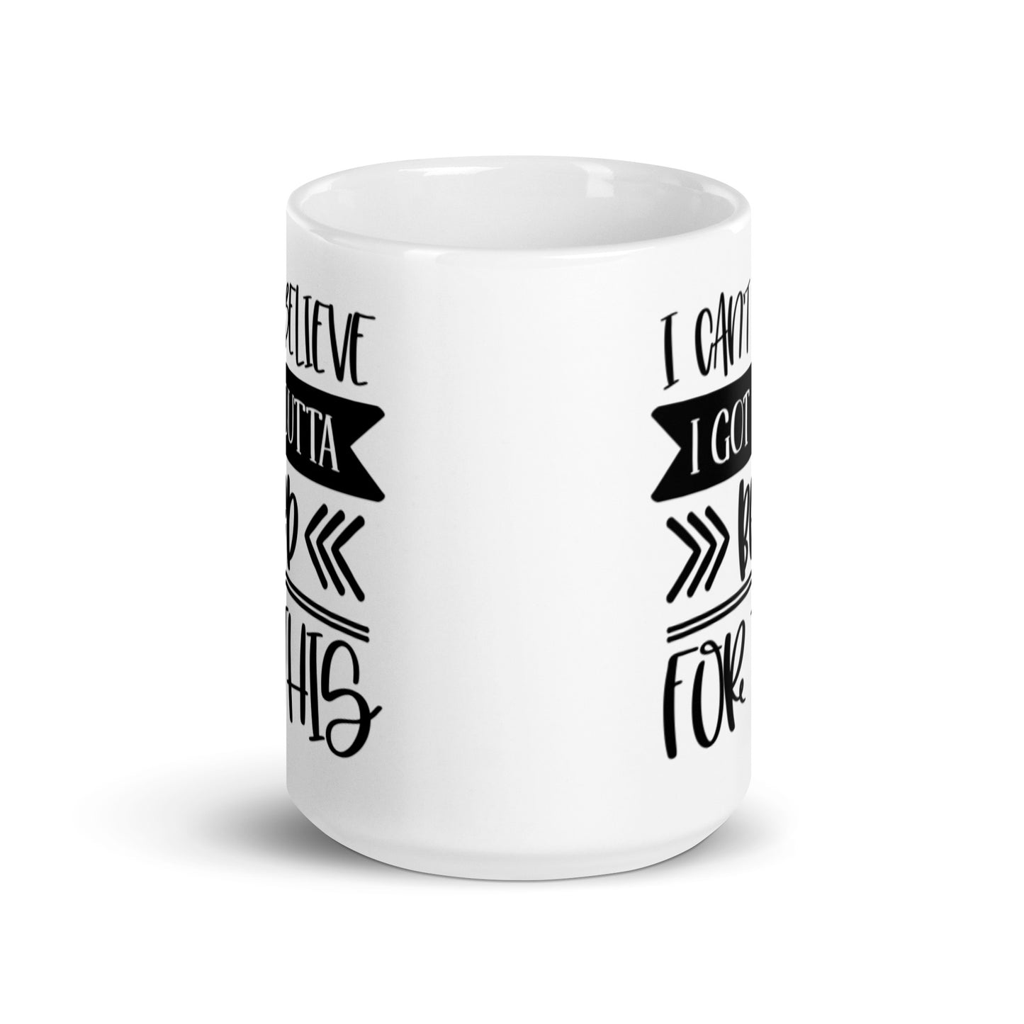I Can't Believe I Got Outta Bed for This White glossy mug
