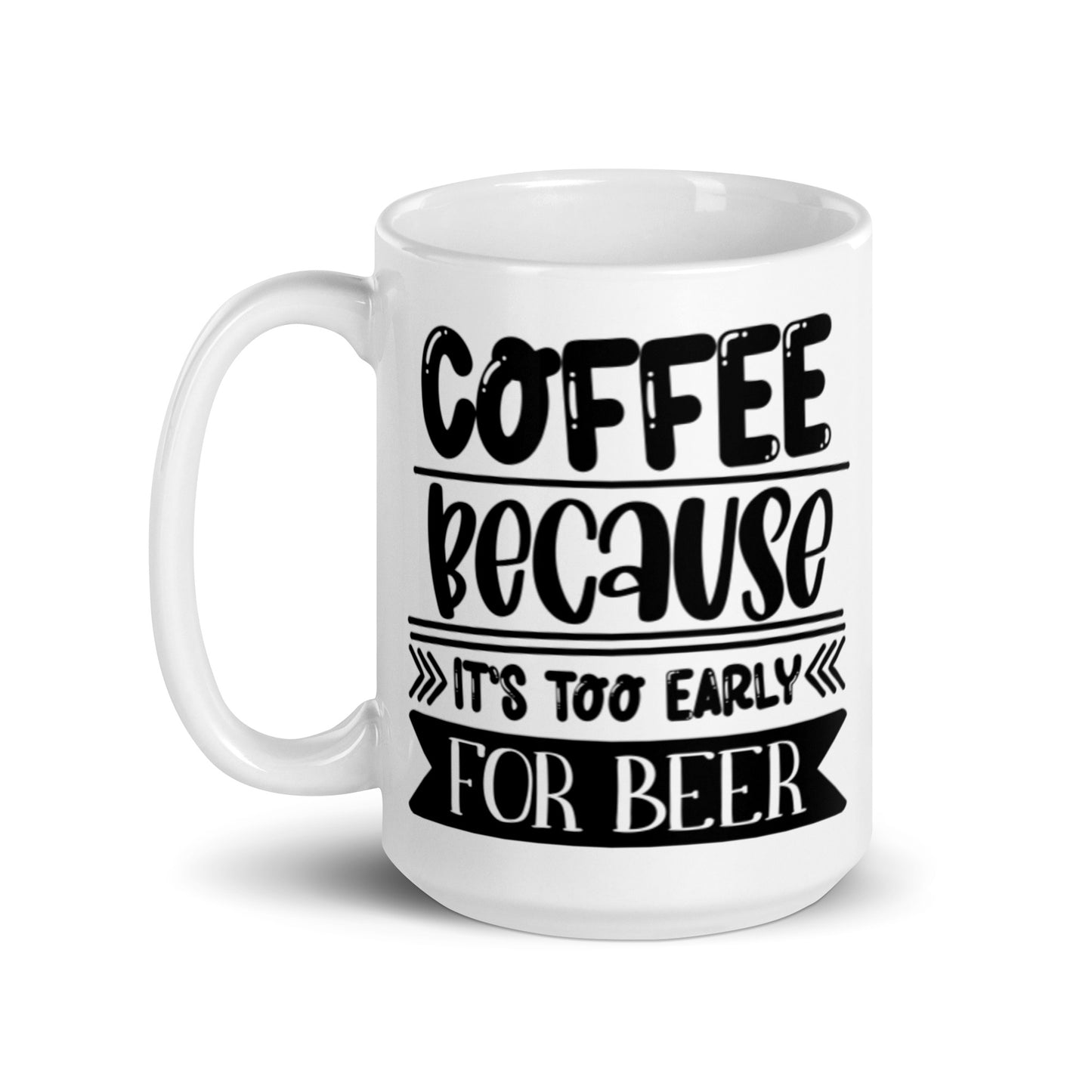 Coffee Because It's Too Early for Beer White glossy mug