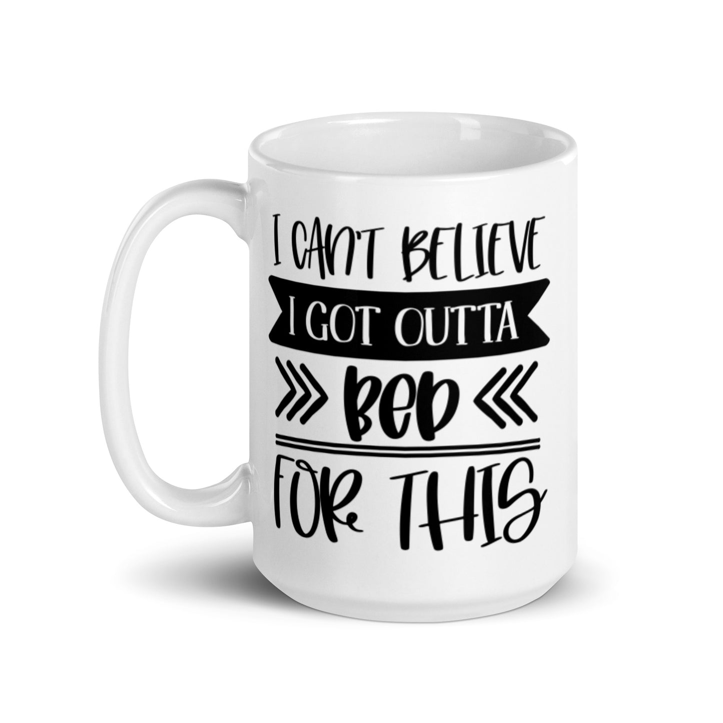 I Can't Believe I Got Outta Bed for This White glossy mug