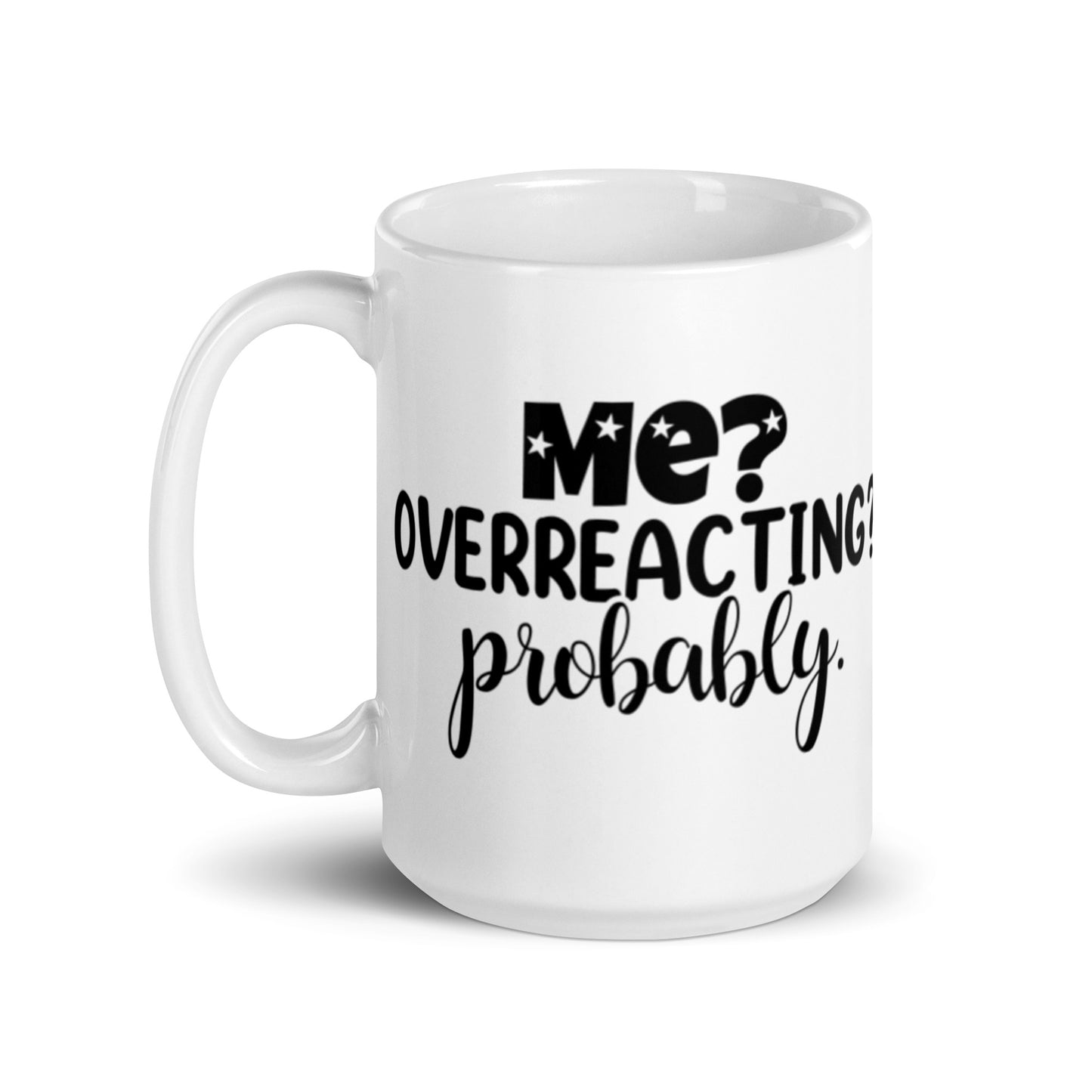 Me Overreacting? Probably White glossy mug