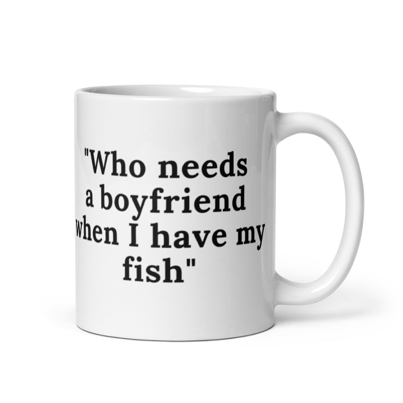 Who Needs A Boyfriend When I have My Fish White glossy mug Coffee Mug