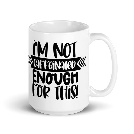 I'm Not Caffeinated Enough For This White glossy mug