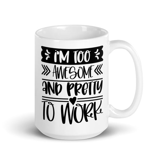 I'm Too Awesome & Pretty To Work White glossy mug