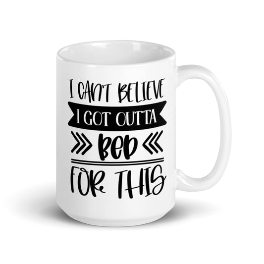 I Can't Believe I Got Outta Bed for This White glossy mug