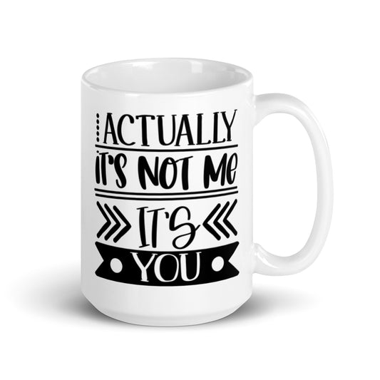 Actually It's Not Me It's You White glossy mug