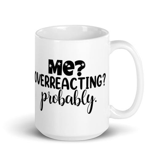Me Overreacting? Probably White glossy mug